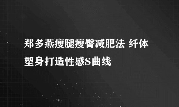 郑多燕瘦腿瘦臀减肥法 纤体塑身打造性感S曲线