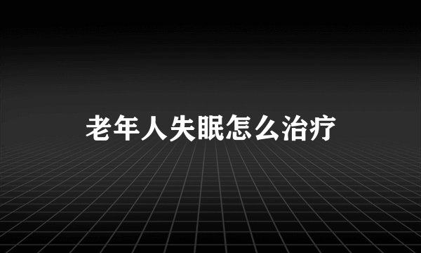 老年人失眠怎么治疗