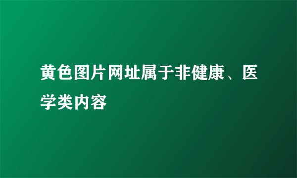 黄色图片网址属于非健康、医学类内容