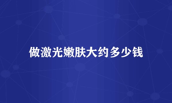 做激光嫩肤大约多少钱