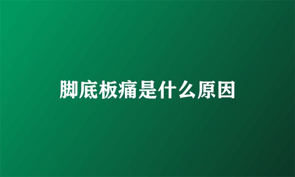 脚底板痛是什么原因