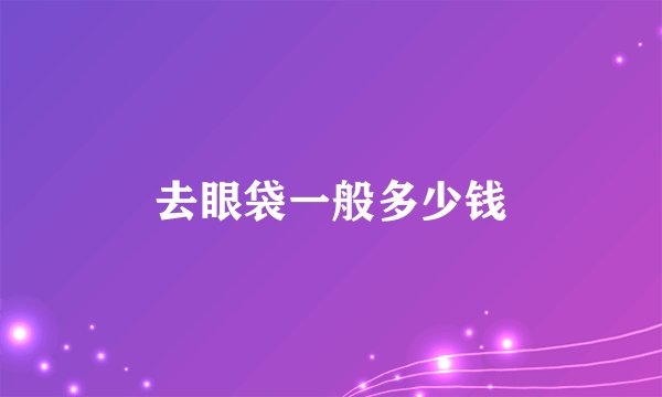 去眼袋一般多少钱