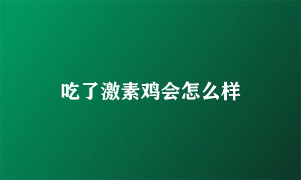 吃了激素鸡会怎么样