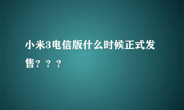 小米3电信版什么时候正式发售？？？