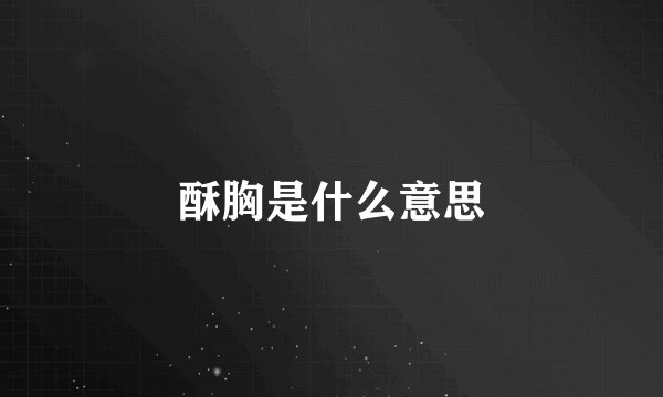 酥胸是什么意思