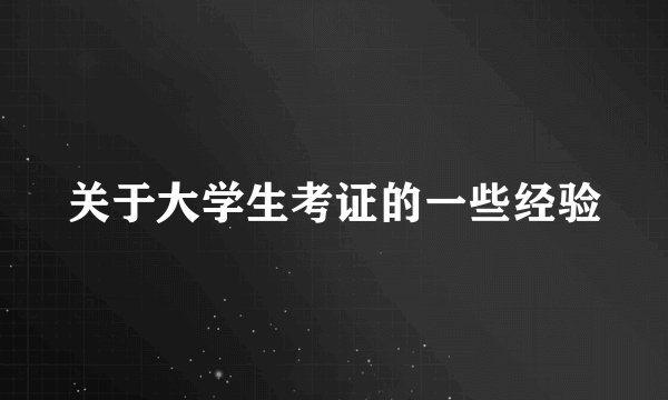 关于大学生考证的一些经验