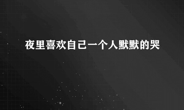 夜里喜欢自己一个人默默的哭