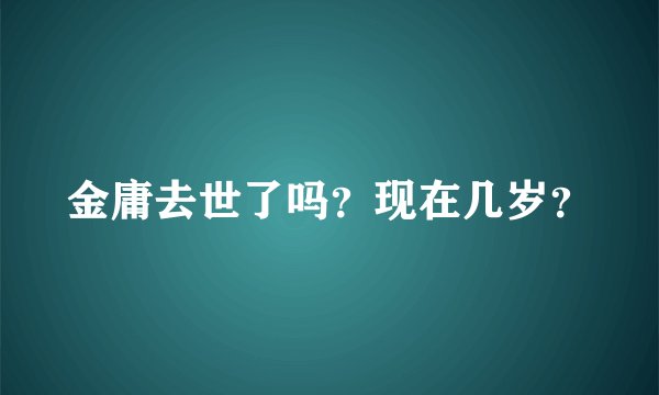 金庸去世了吗？现在几岁？