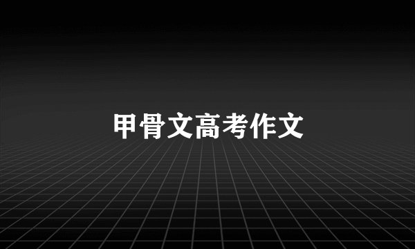 甲骨文高考作文