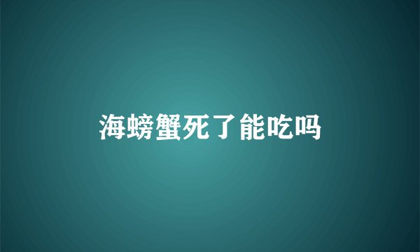 海螃蟹死了能吃吗