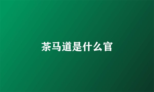 茶马道是什么官