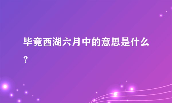 毕竟西湖六月中的意思是什么？