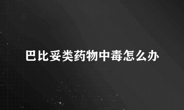 巴比妥类药物中毒怎么办