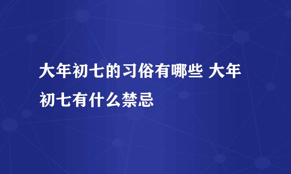 大年初七的习俗有哪些 大年初七有什么禁忌