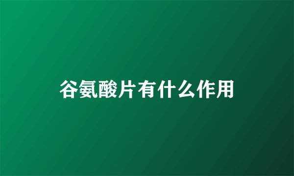 谷氨酸片有什么作用