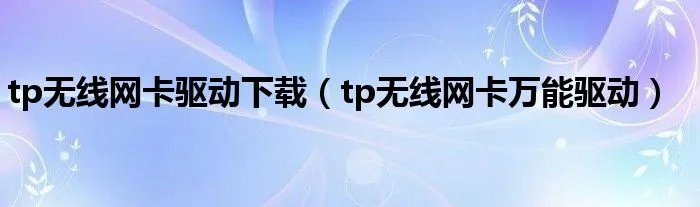 tp无线网卡驱动下载（tp无线网卡万能驱动）