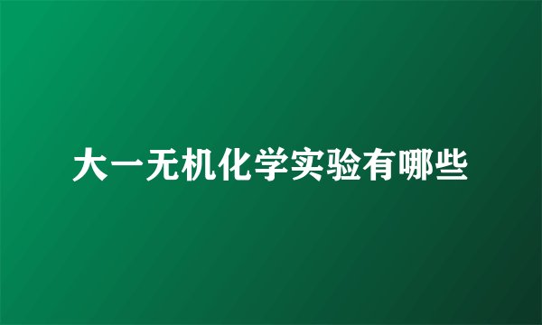 大一无机化学实验有哪些