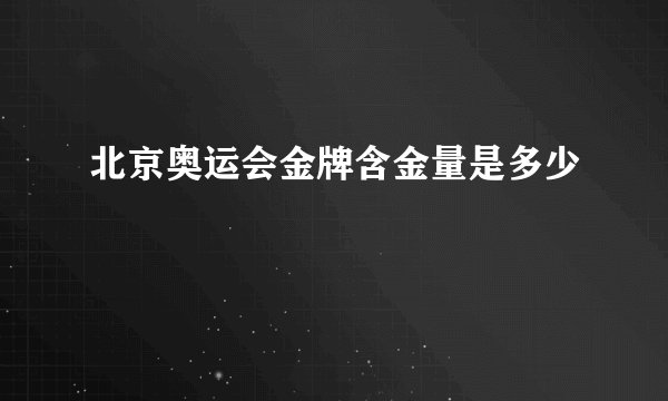 北京奥运会金牌含金量是多少
