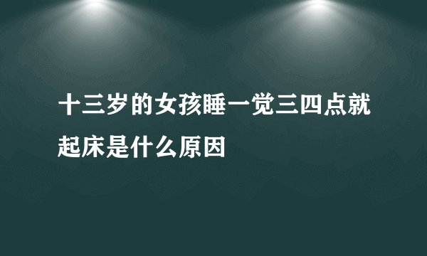 十三岁的女孩睡一觉三四点就起床是什么原因