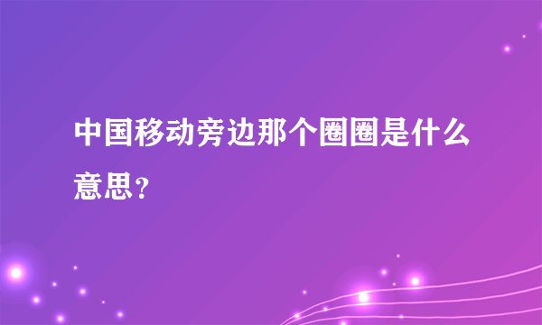 中国移动旁边那个圈圈是什么意思？