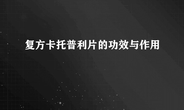 复方卡托普利片的功效与作用