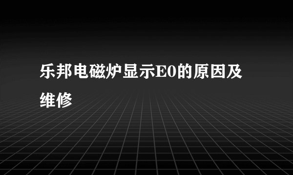 乐邦电磁炉显示E0的原因及维修