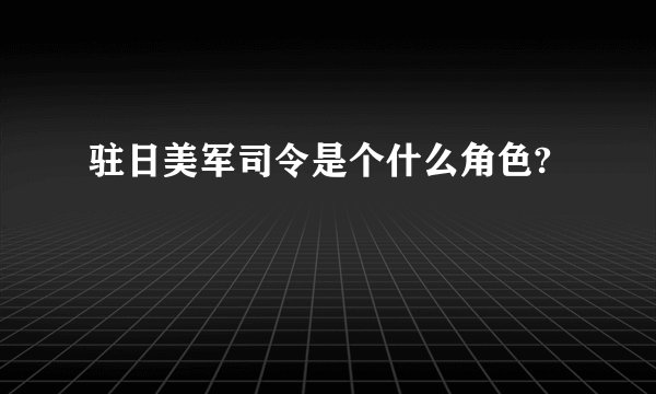 驻日美军司令是个什么角色?