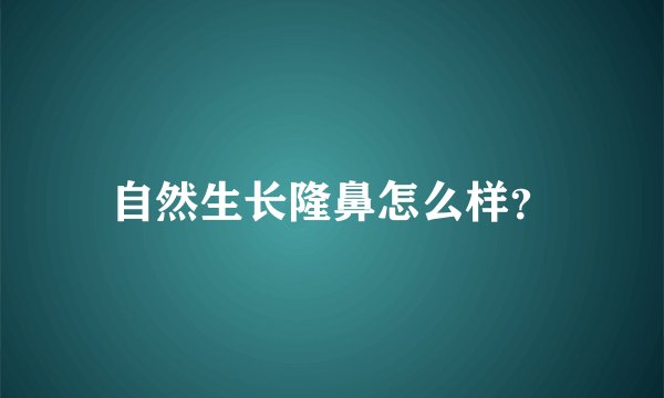 自然生长隆鼻怎么样？