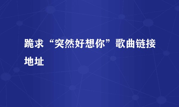 跪求“突然好想你”歌曲链接地址