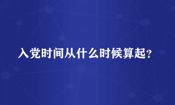 入党时间从什么时候算起？