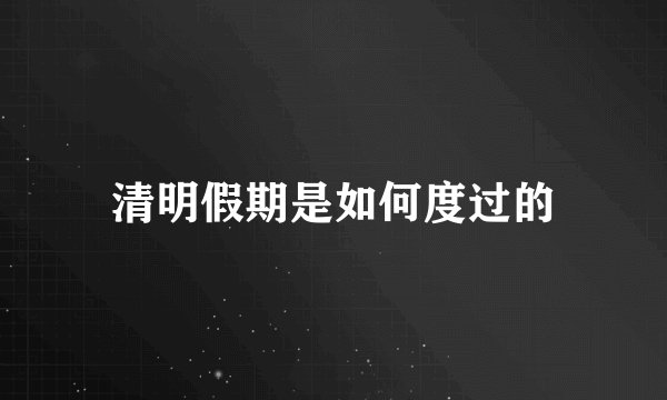 清明假期是如何度过的