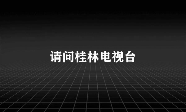 请问桂林电视台
