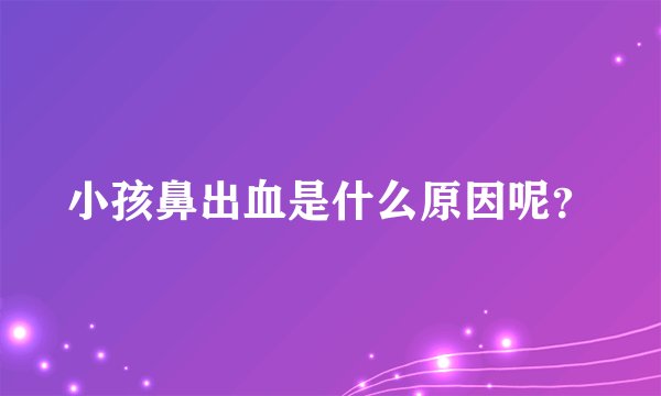 小孩鼻出血是什么原因呢？