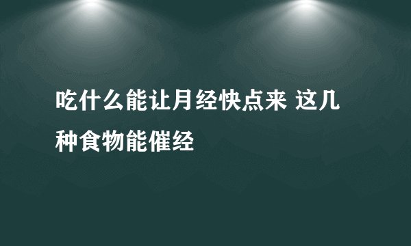 吃什么能让月经快点来 这几种食物能催经