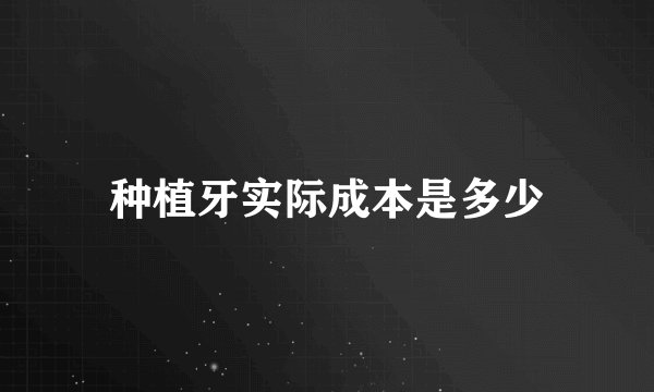 种植牙实际成本是多少