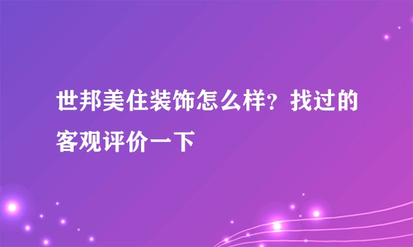世邦美住装饰怎么样？找过的客观评价一下