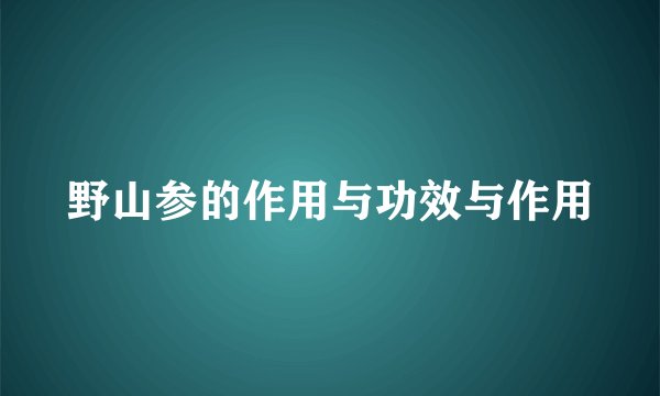 野山参的作用与功效与作用