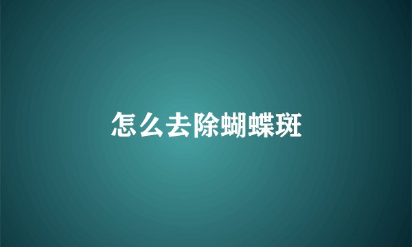 怎么去除蝴蝶斑