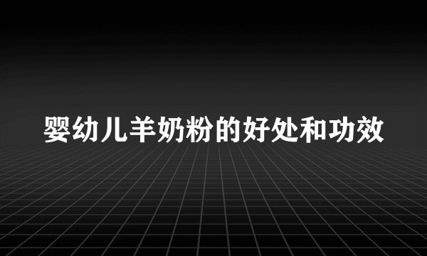 婴幼儿羊奶粉的好处和功效