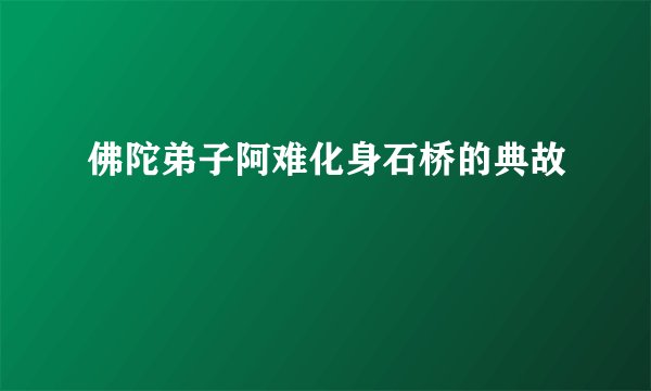佛陀弟子阿难化身石桥的典故