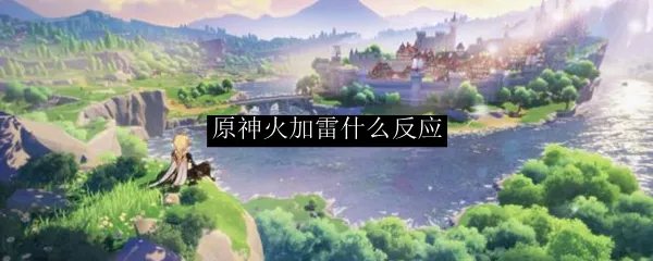 原神火加雷什么反应