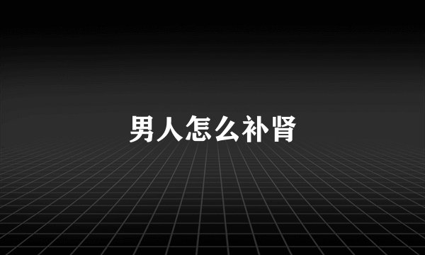 男人怎么补肾