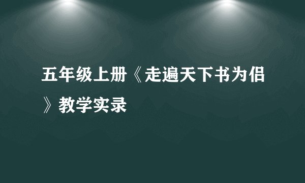 五年级上册《走遍天下书为侣》教学实录
