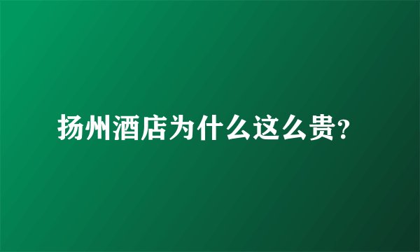 扬州酒店为什么这么贵？
