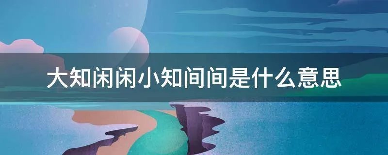 大知闲闲小知间间是什么意思