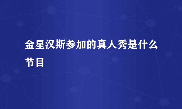 金星汉斯参加的真人秀是什么节目