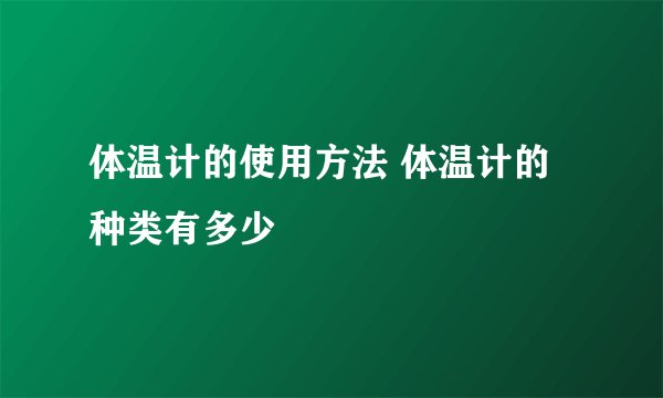 体温计的使用方法 体温计的种类有多少