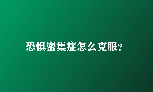 恐惧密集症怎么克服？