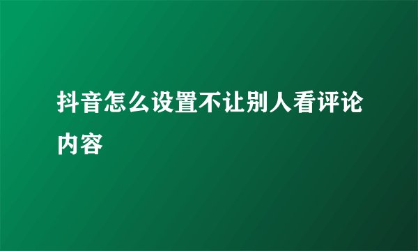 抖音怎么设置不让别人看评论内容