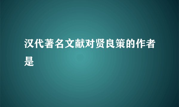 汉代著名文献对贤良策的作者是